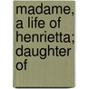 Madame, A Life Of Henrietta; Daughter Of door Julia Mary Cartwright Ady