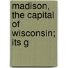 Madison, The Capital Of Wisconsin; Its G by Lyman Copeland Draper