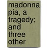 Madonna Pia, A Tragedy; And Three Other door Sir Theodore Martin