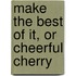 Make The Best Of It, Or Cheerful Cherry