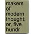 Makers Of Modern Thought; Or, Five Hundr