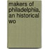 Makers Of Philadelphia, An Historical Wo