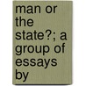 Man Or The State?; A Group Of Essays By door George F. Browne