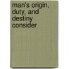 Man's Origin, Duty, And Destiny Consider door John Relly Beard