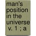 Man's Position In The Universe  V. 1 ; A