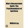 Man's Unconscious Spirit; The Psychoanal by Wilfrid Lay