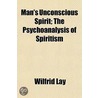 Man's Unconscious Spirit; The Psychoanal door Wilfrid Lay