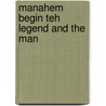 Manahem Begin Teh Legend And The Man door Eitan Haber