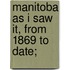 Manitoba As I Saw It, From 1869 To Date;
