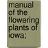 Manual Of The Flowering Plants Of Iowa;