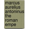Marcus Aurelius Antoninus The Roman Empe door Emperor O. Marcus Aurelius