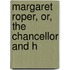 Margaret Roper, Or, The Chancellor And H
