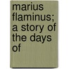Marius Flaminus; A Story Of The Days Of by Unknown Author