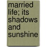 Married Life; Its Shadows And Sunshine door Timothy Shay Arthur