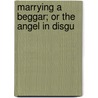 Marrying A Beggar; Or The Angel In Disgu door Professor Oliver Optic