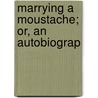 Marrying A Moustache; Or, An Autobiograp by T. Narcisse Doutney