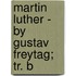 Martin Luther - By Gustav Freytag; Tr. B