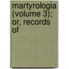 Martyrologia (Volume 3); Or, Records Of door John Foxe