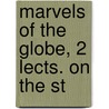 Marvels Of The Globe, 2 Lects. On The St by William Sidney Gibson
