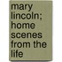 Mary Lincoln; Home Scenes From The Life