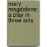 Mary Magdalene; A Play In Three Acts