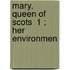 Mary, Queen Of Scots  1 ; Her Environmen