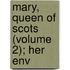 Mary, Queen Of Scots (Volume 2); Her Env