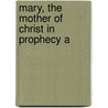 Mary, The Mother Of Christ In Prophecy A door Richard F. Quigley