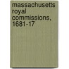 Massachusetts Royal Commissions, 1681-17 by Great Britain. Sovereigns