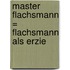 Master Flachsmann = Flachsmann Als Erzie