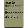 Master Flachsmann = Flachsmann Als Erzie by Otto Ernst Schmidt