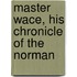 Master Wace, His Chronicle Of The Norman