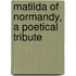 Matilda Of Normandy, A Poetical Tribute