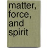 Matter, Force, And Spirit door Henry Martyn Lazelle