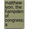 Matthew Lyon, The Hampden Of Congress; A by Unknown Author