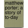 Matthew Porter; A Story Of To-Day by Gamaliel Bradford