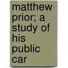 Matthew Prior; A Study Of His Public Car door Leopold George Wickham Legg