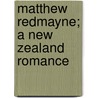 Matthew Redmayne; A New Zealand Romance by Oliver H. Growden