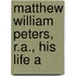 Matthew William Peters, R.A., His Life A