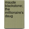 Maude Blackstone; The Millionaire's Daug door Ray R. Johnston