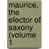 Maurice, The Elector Of Saxony (Volume 1