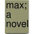 Max; A Novel