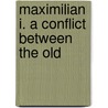 Maximilian I. A Conflict Between The Old by Frederick O. Layman