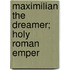 Maximilian The Dreamer; Holy Roman Emper