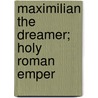 Maximilian The Dreamer; Holy Roman Emper door Christopher Hare