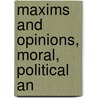 Maxims And Opinions, Moral, Political An by Edmund R. Burke