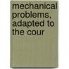 Mechanical Problems, Adapted To The Cour by Mechanical Problems