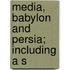 Media, Babylon And Persia; Including A S