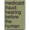 Medicaid Fraud; Hearing Before The Human by United States. Congress. Subcommittee