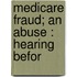 Medicare Fraud; An Abuse : Hearing Befor